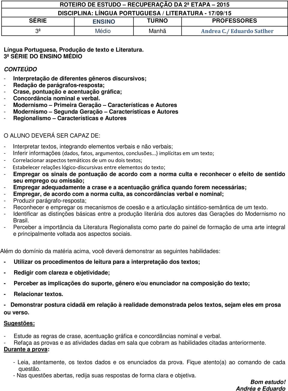 - Modernismo Primeira Geração Características e Autores - Modernismo Segunda Geração Características e Autores - Regionalismo Características e Autores O ALUNO DEVERÁ SER CAPAZ DE: - Interpretar