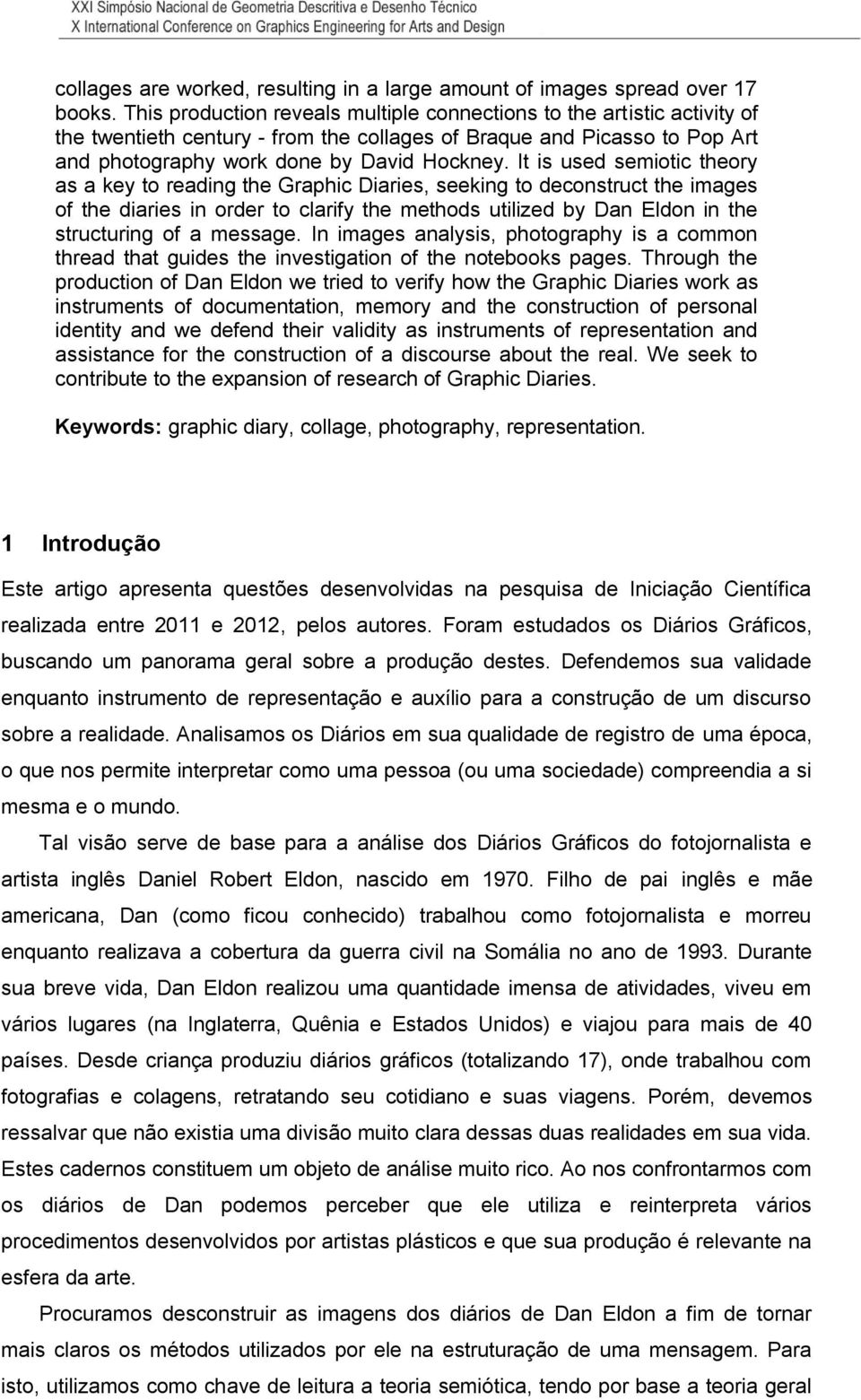 It is used semiotic theory as a key to reading the Graphic Diaries, seeking to deconstruct the images of the diaries in order to clarify the methods utilized by Dan Eldon in the structuring of a