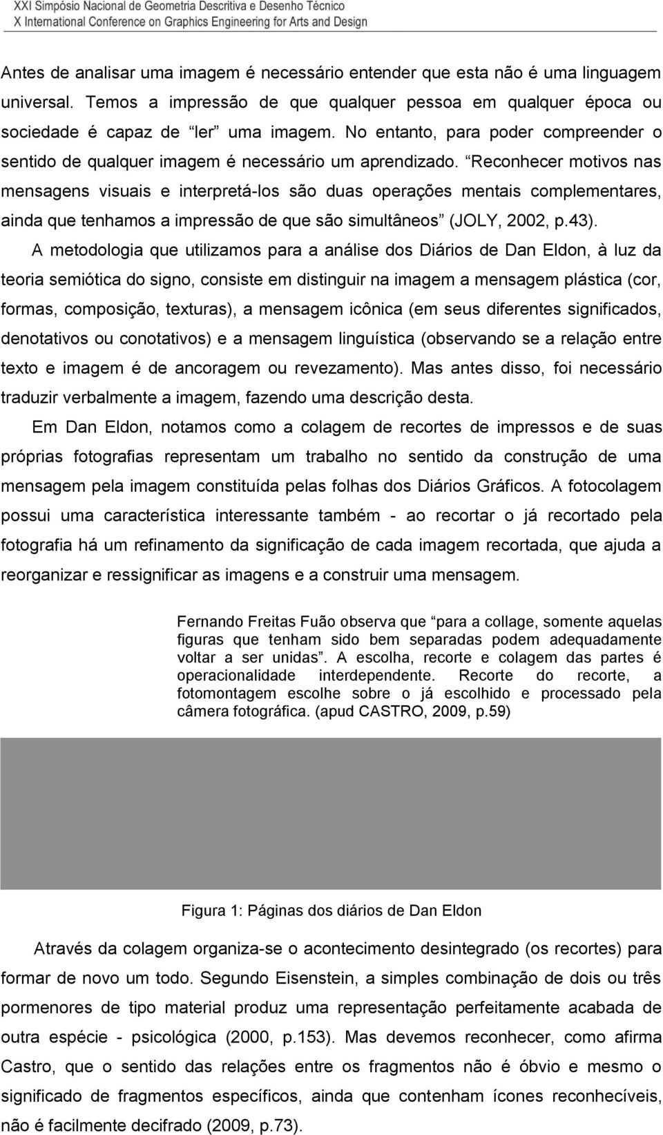 Reconhecer motivos nas mensagens visuais e interpretá-los são duas operações mentais complementares, ainda que tenhamos a impressão de que são simultâneos (JOLY, 2002, p.43).