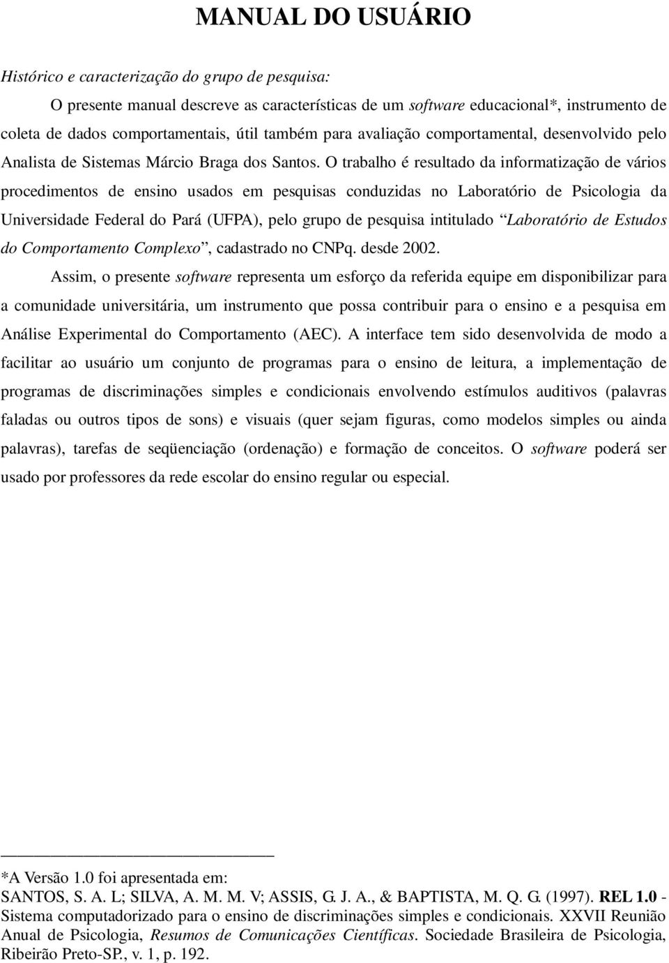 O trabalho é resultado da informatização de vários procedimentos de ensino usados em pesquisas conduzidas no Laboratório de Psicologia da Universidade Federal do Pará (UFPA), pelo grupo de pesquisa