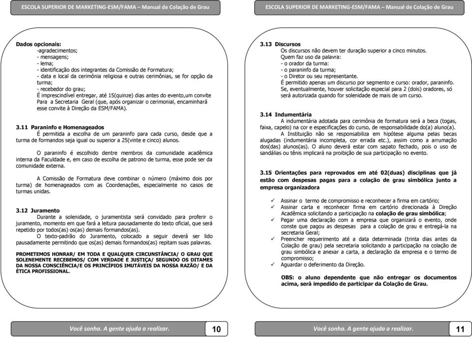 3.11 Paraninfo e Homenageados É permitida a escolha de um paraninfo para cada curso, desde que a turma de formandos seja igual ou superior a 25(vinte e cinco) alunos.