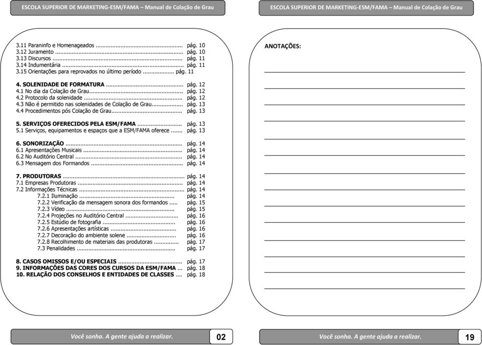 4 Procedimentos pós Colação de Grau... pág. 13 5. SERVIÇOS OFERECIDOS PELA ESM/FAMA... pág. 13 5.1 Serviços, equipamentos e espaços que a ESM/FAMA oferece... pág. 13 6. SONORIZAÇÃO... pág. 14 6.