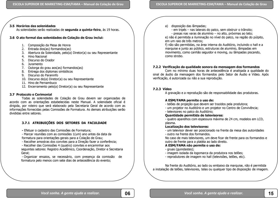 Entrega dos diplomas simbólicos 9. Discurso do Paraninfo 10. Discurso do(a) Diretor(a) ou seu Representante 11. Hino de Pernambuco 12. Encerramento pelo(a) Diretor(a) ou seu Representante 3.