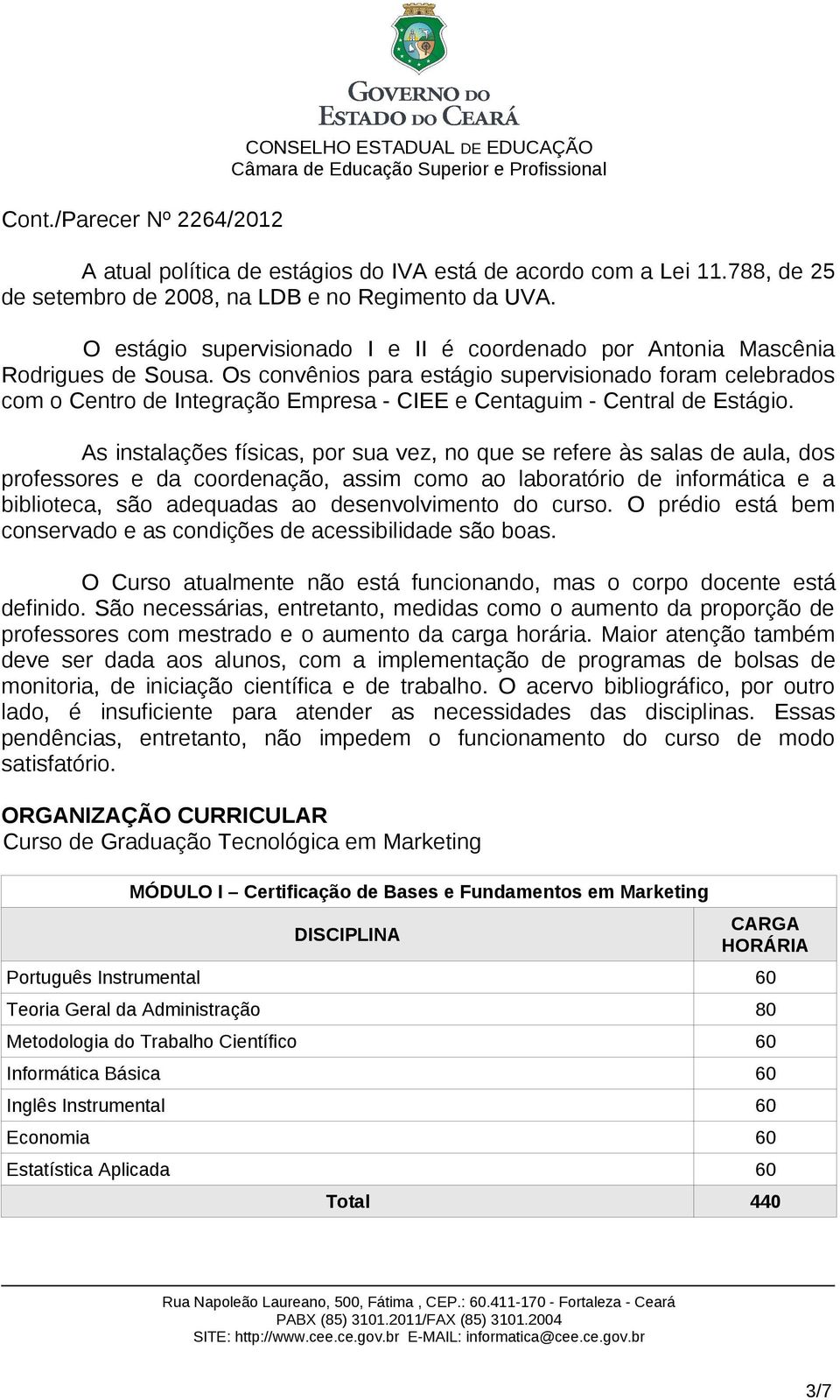 Os convênios para estágio supervisionado foram celebrados com o Centro de Integração Empresa - CIEE e Centaguim - Central de Estágio.