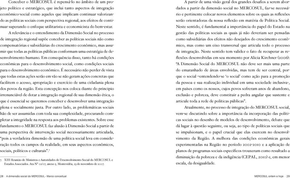 A relevância e o entendimento da Dimensão Social no processo de integração regional supõe conceber as políticas sociais não como compensatórias e subsidiárias do crescimento econômico, mas assumir