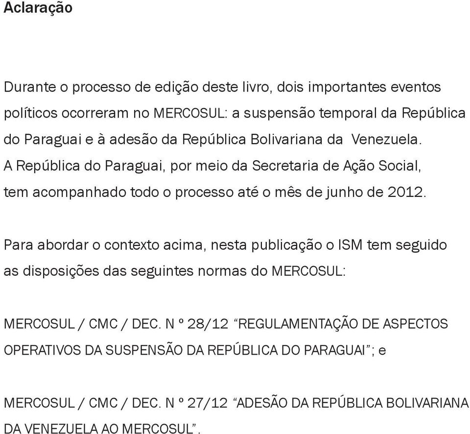 A República do Paraguai, por meio da Secretaria de Ação Social, tem acompanhado todo o processo até o mês de junho de 2012.