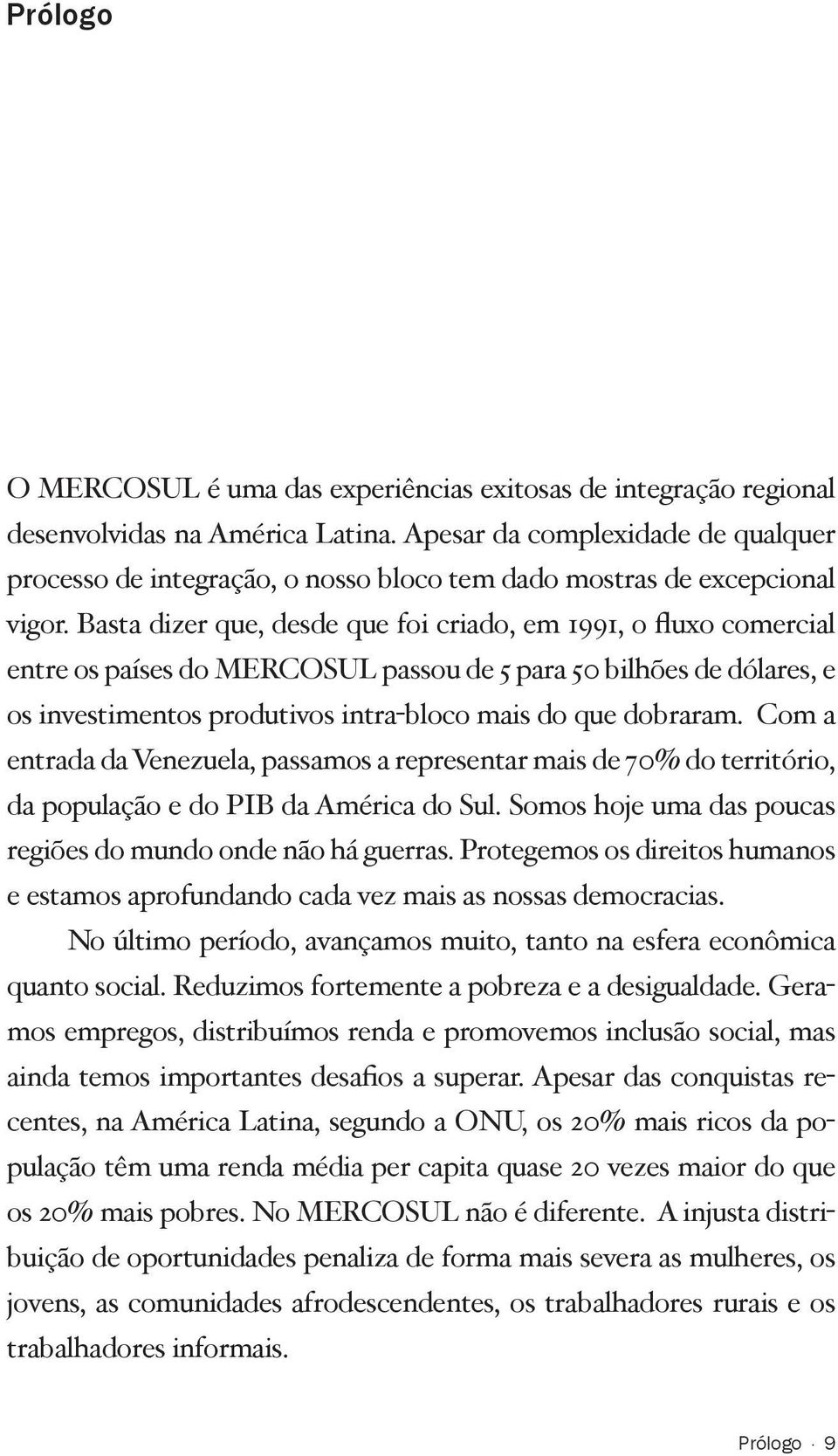 Basta dizer que, desde que foi criado, em 1991, o fluxo comercial entre os países do MERCOSUL passou de 5 para 50 bilhões de dólares, e os investimentos produtivos intra-bloco mais do que dobraram.