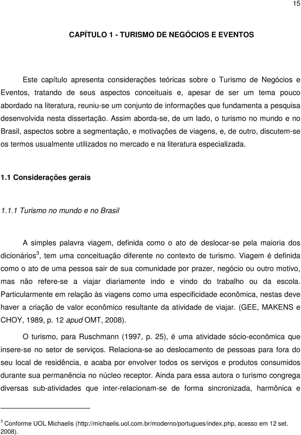 Assim aborda-se, de um lado, o turismo no mundo e no Brasil, aspectos sobre a segmentação, e motivações de viagens, e, de outro, discutem-se os termos usualmente utilizados no mercado e na literatura