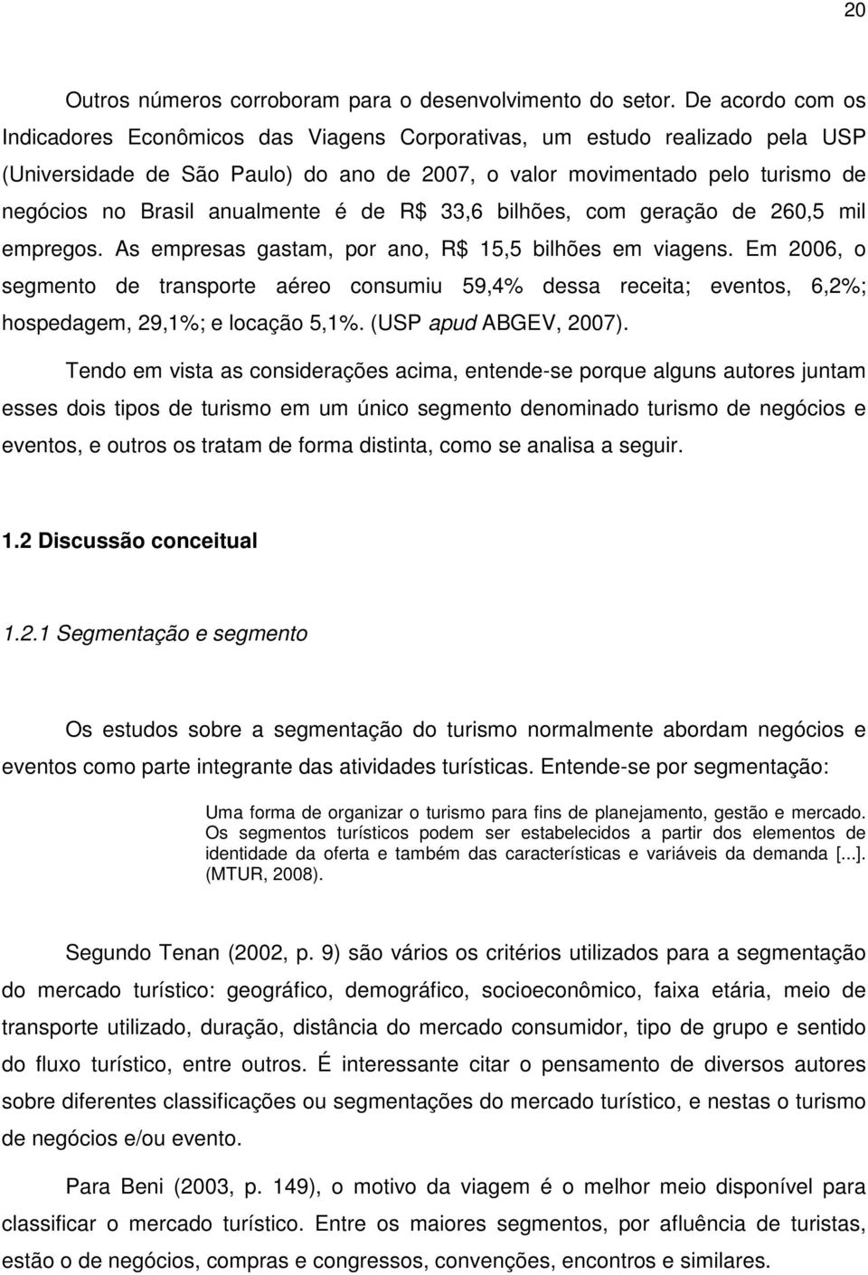 anualmente é de R$ 33,6 bilhões, com geração de 260,5 mil empregos. As empresas gastam, por ano, R$ 15,5 bilhões em viagens.