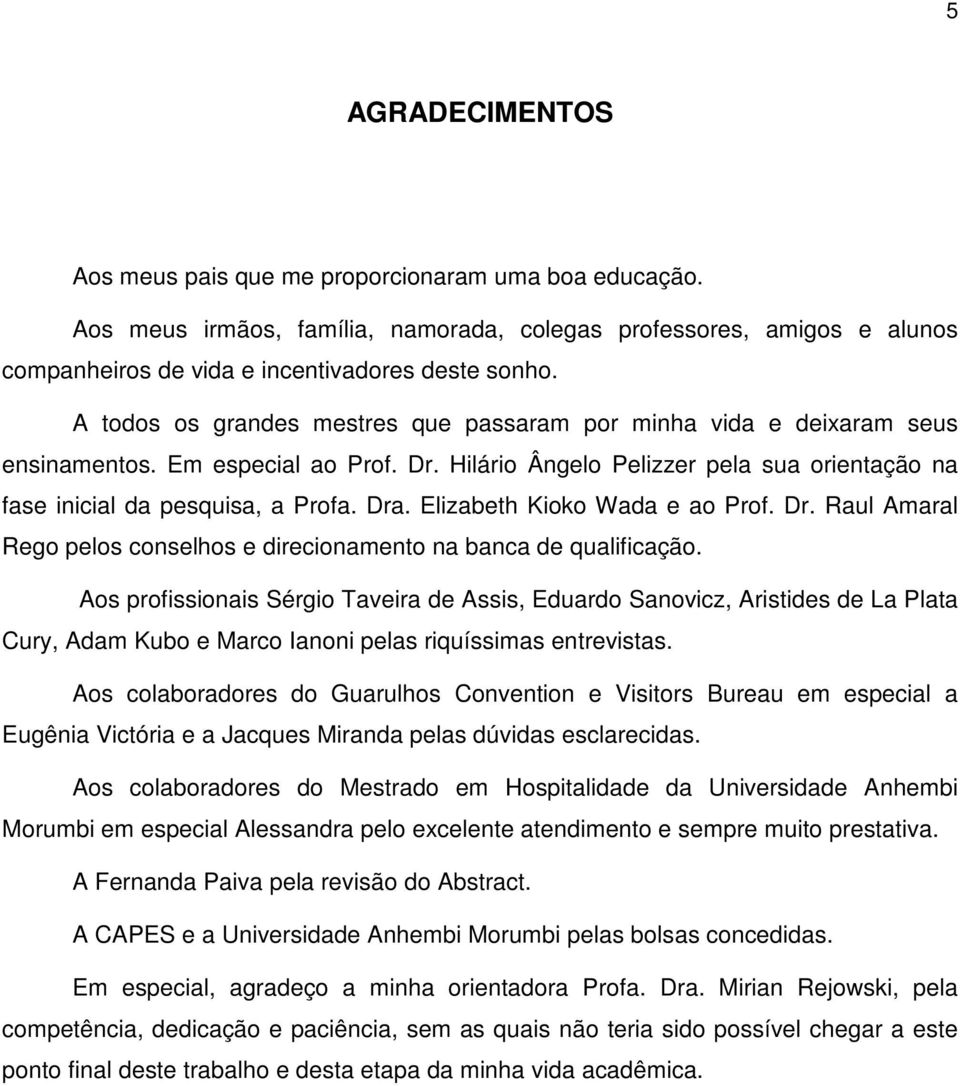 Elizabeth Kioko Wada e ao Prof. Dr. Raul Amaral Rego pelos conselhos e direcionamento na banca de qualificação.