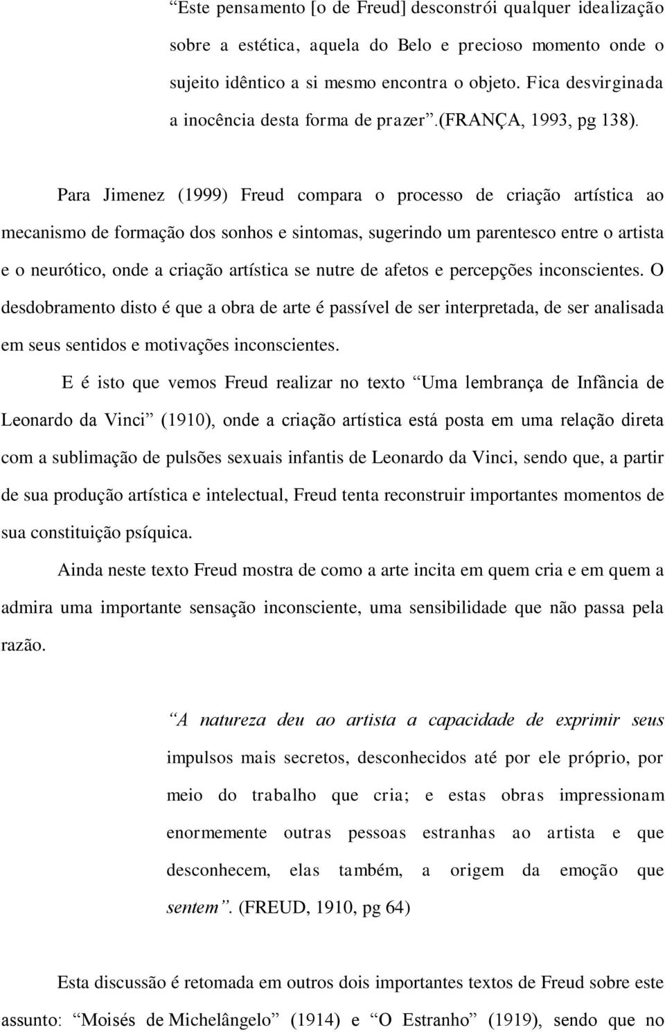 Para Jimenez (1999) Freud compara o processo de criação artística ao mecanismo de formação dos sonhos e sintomas, sugerindo um parentesco entre o artista e o neurótico, onde a criação artística se