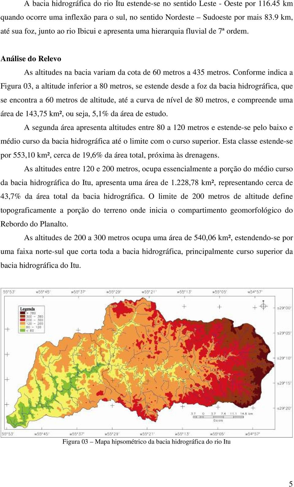 Conforme indica a Figura 03, a altitude inferior a 80 metros, se estende desde a foz da bacia hidrográfica, que se encontra a 60 metros de altitude, até a curva de nível de 80 metros, e compreende