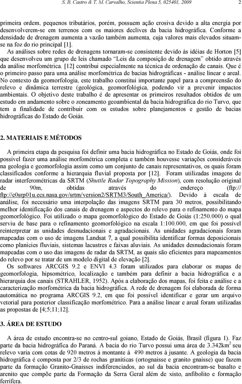 hidrográfica. Conforme a densidade de drenagem aumenta a vazão também aumenta, cuja valores mais elevados situamse na foz do rio principal [1].