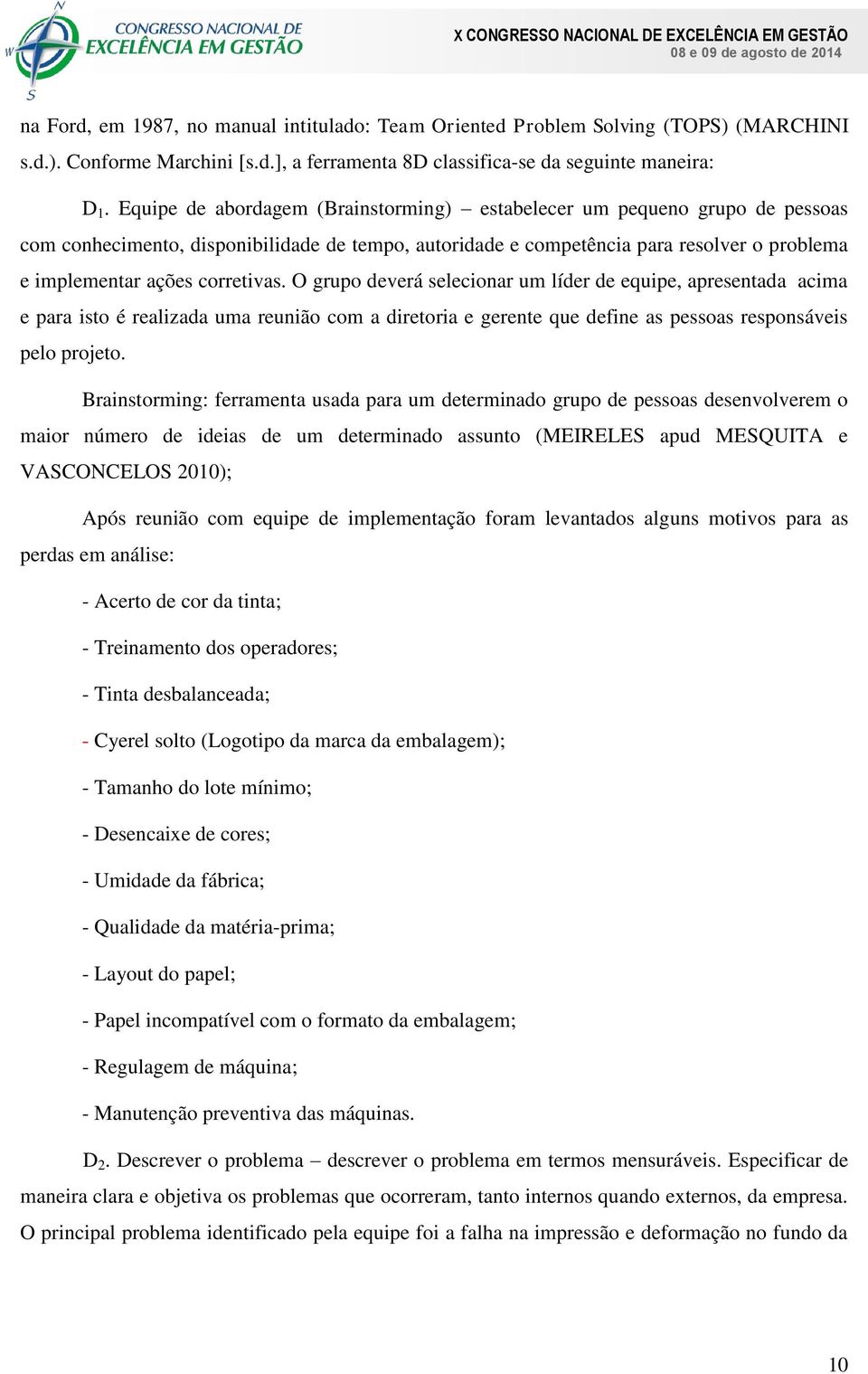 O grupo deverá selecionar um líder de equipe, apresentada acima e para isto é realizada uma reunião com a diretoria e gerente que define as pessoas responsáveis pelo projeto.