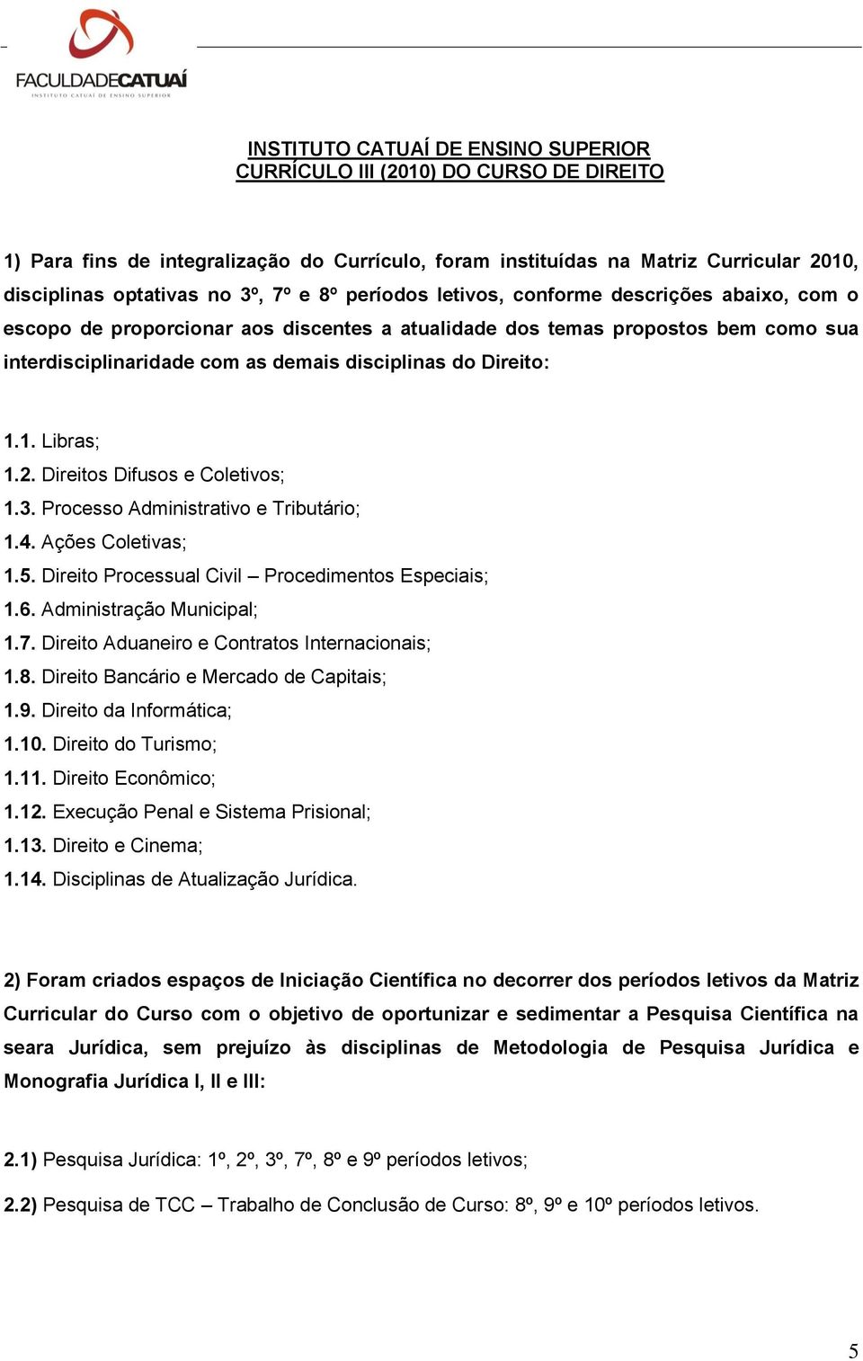 1.1. Libras; 1.2. Direitos Difusos e Coletivos; 1.3. Processo Administrativo e Tributário; 1.4. Ações Coletivas; 1.5. Direito Processual Civil Procedimentos Especiais; 1.6. Administração Municipal; 1.