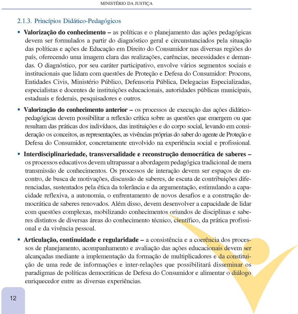 políticas e ações de Educação em Direito do Consumidor nas diversas regiões do país, oferecendo uma imagem clara das realizações, carências, necessidades e demandas.