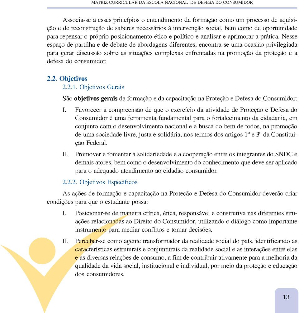 Nesse espaço de partilha e de debate de abordagens diferentes, encontra-se uma ocasião privilegiada para gerar discussão sobre as situações complexas enfrentadas na promoção da proteção e a defesa do