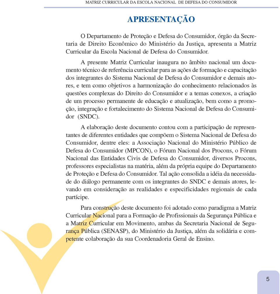 A presente Matriz Curricular inaugura no âmbito nacional um documento técnico de referência curricular para as ações de formação e capacitação dos integrantes do Sistema Nacional de Defesa do