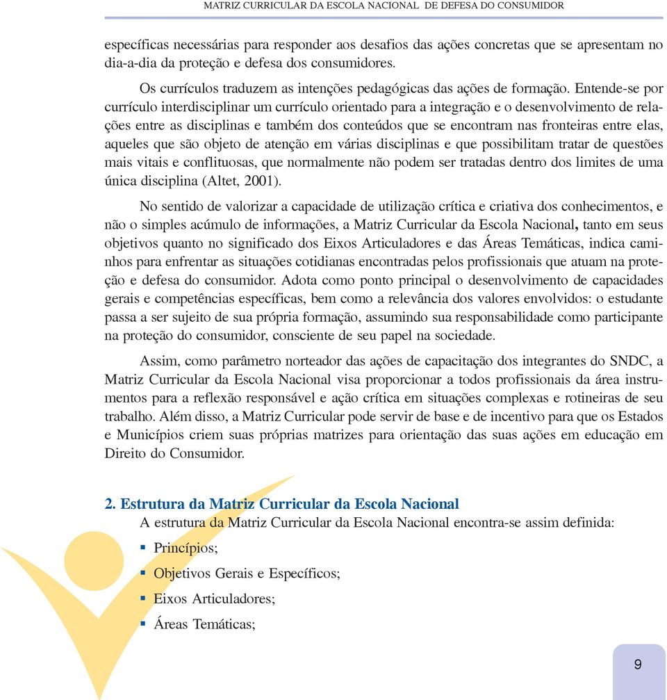 Entende-se por currículo interdisciplinar um currículo orientado para a integração e o desenvolvimento de relações entre as disciplinas e também dos conteúdos que se encontram nas fronteiras entre