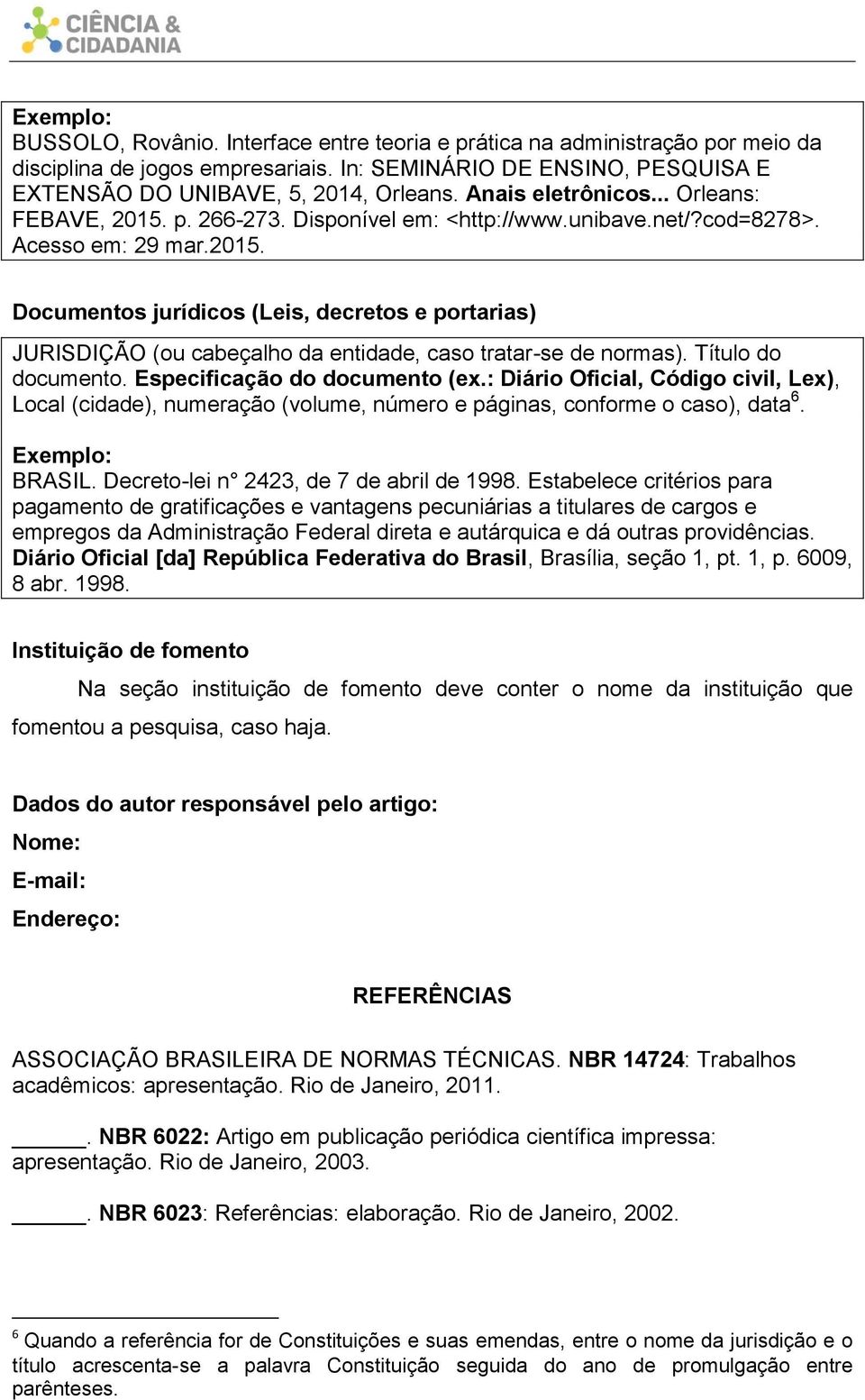 Título do documento. Especificação do documento (ex.: Diário Oficial, Código civil, Lex), Local (cidade), numeração (volume, número e páginas, conforme o caso), data 6. Exemplo: BRASIL.