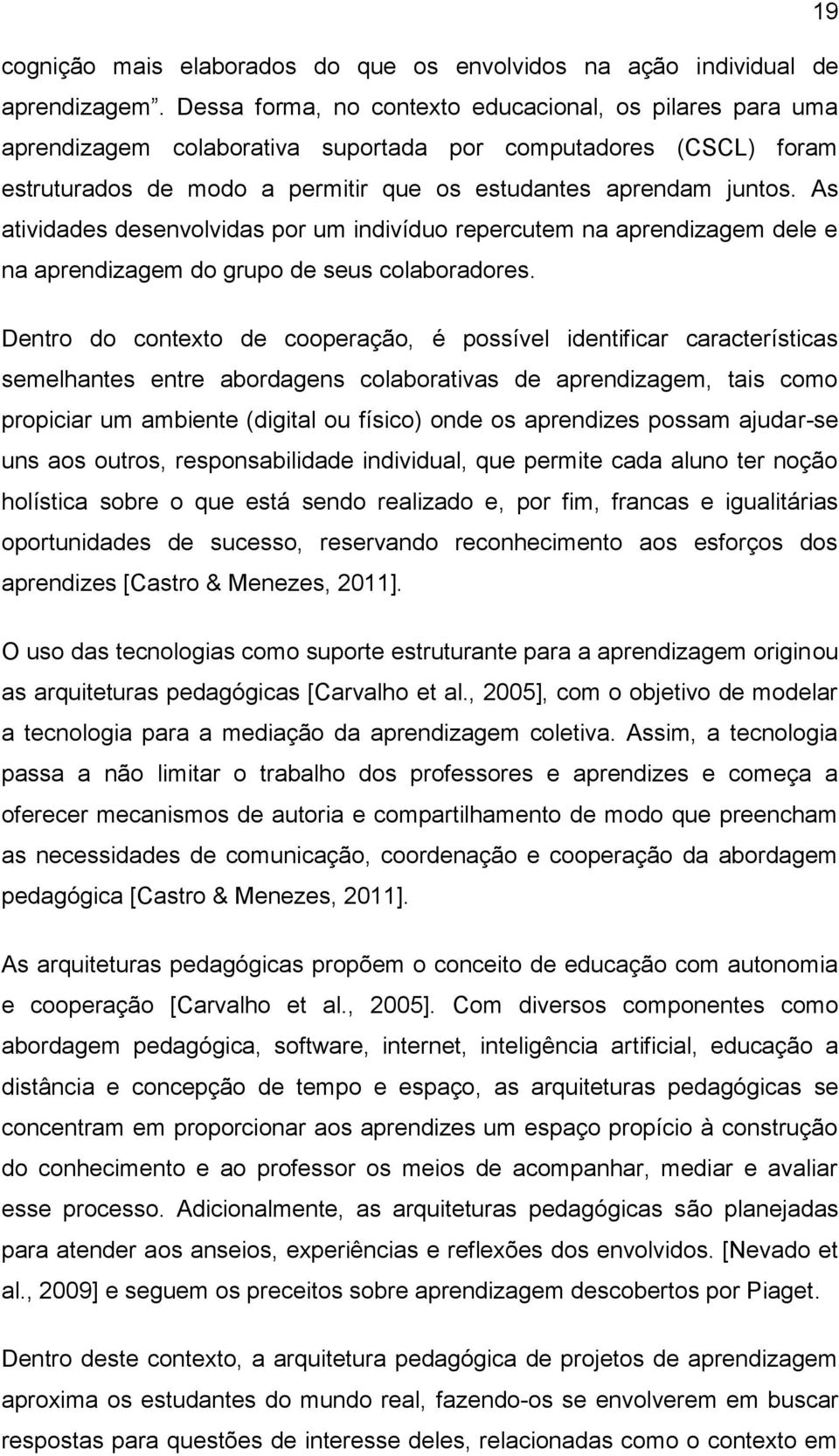 As atividades desenvolvidas por um indivíduo repercutem na aprendizagem dele e na aprendizagem do grupo de seus colaboradores.