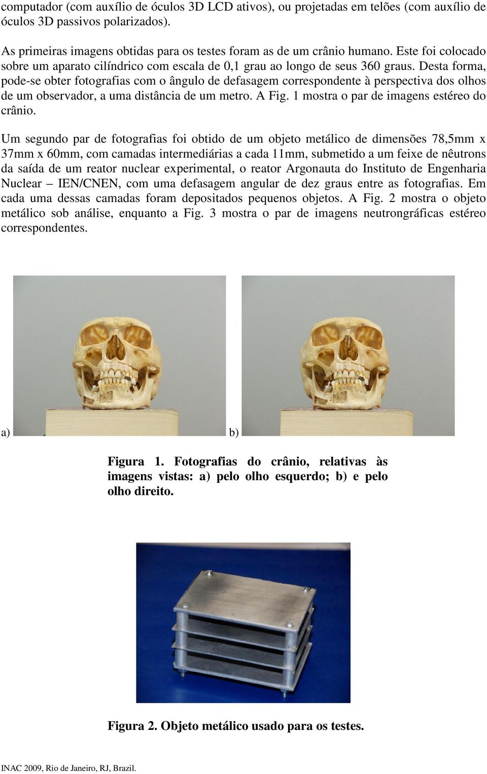 Desta forma, pode-se obter fotografias com o ângulo de defasagem correspondente à perspectiva dos olhos de um observador, a uma distância de um metro. A Fig.