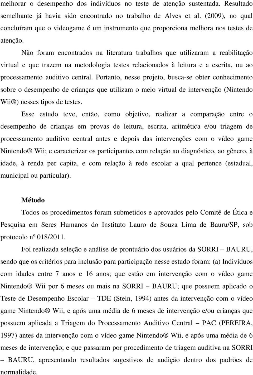 Não foram encontrados na literatura trabalhos que utilizaram a reabilitação virtual e que trazem na metodologia testes relacionados à leitura e a escrita, ou ao processamento auditivo central.