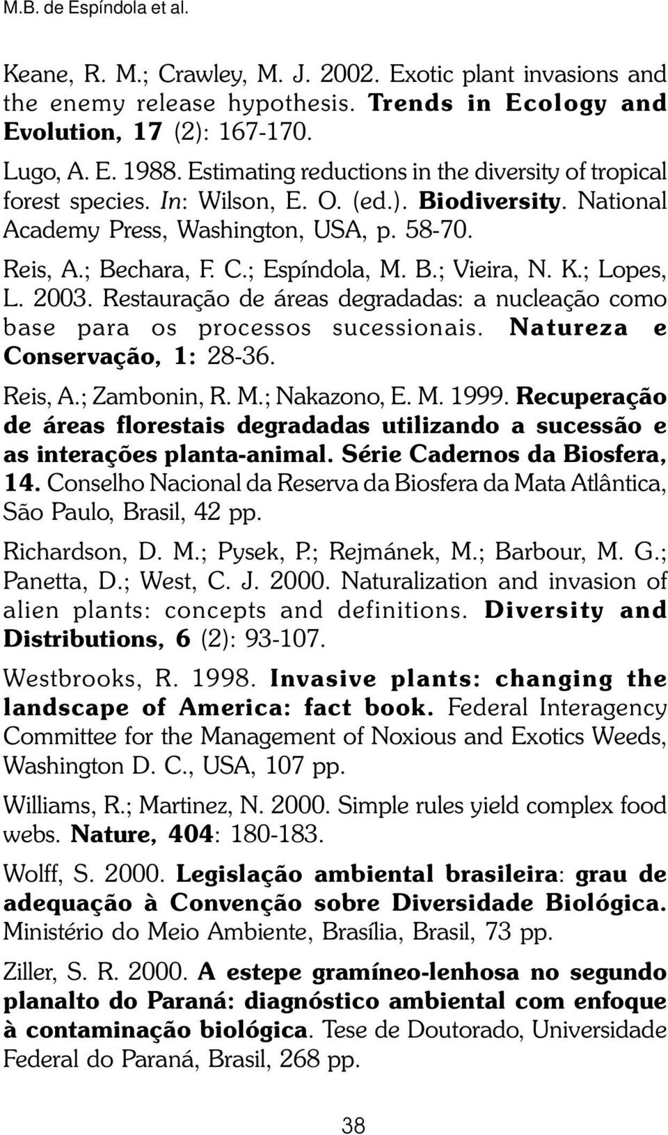 K.; Lopes, L. 2003. Restauração de áreas degradadas: a nucleação como base para os processos sucessionais. Natureza e Conservação, 1: 28-36. Reis, A.; Zambonin, R. M.; Nakazono, E. M. 1999.