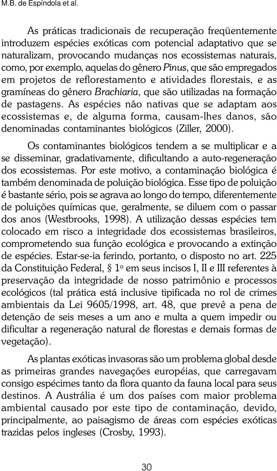 aquelas do gênero Pinus, que são empregados em projetos de reflorestamento e atividades florestais, e as gramíneas do gênero Brachiaria, que são utilizadas na formação de pastagens.