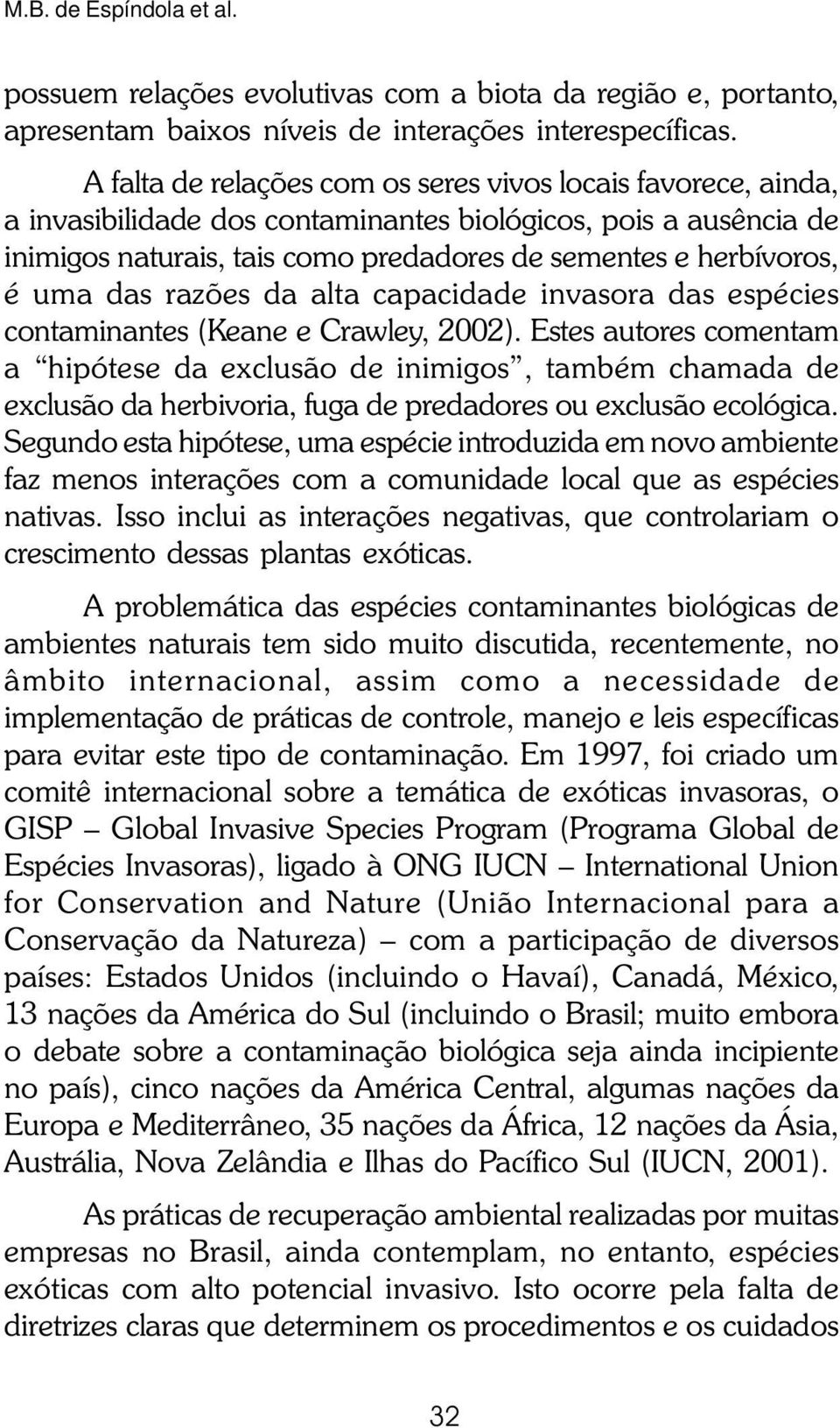 uma das razões da alta capacidade invasora das espécies contaminantes (Keane e Crawley, 2002).