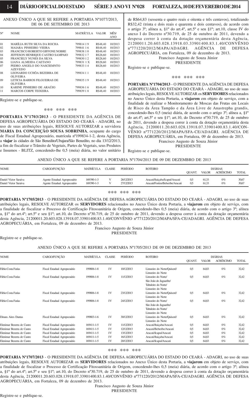 SAMPAIO 799832 1 7 R$28,60 10/2013 05 FRANCIELY NUNES DA SILVA 799830 1 2 R$28,60 10/2013 06 LIANA ALMEIDA CAETANO 799831 1 X R$28,60 10/2013 07 PEDRO ANGELO DO NASCIEMNTO 799833 1 4 R$28,60 10/2013