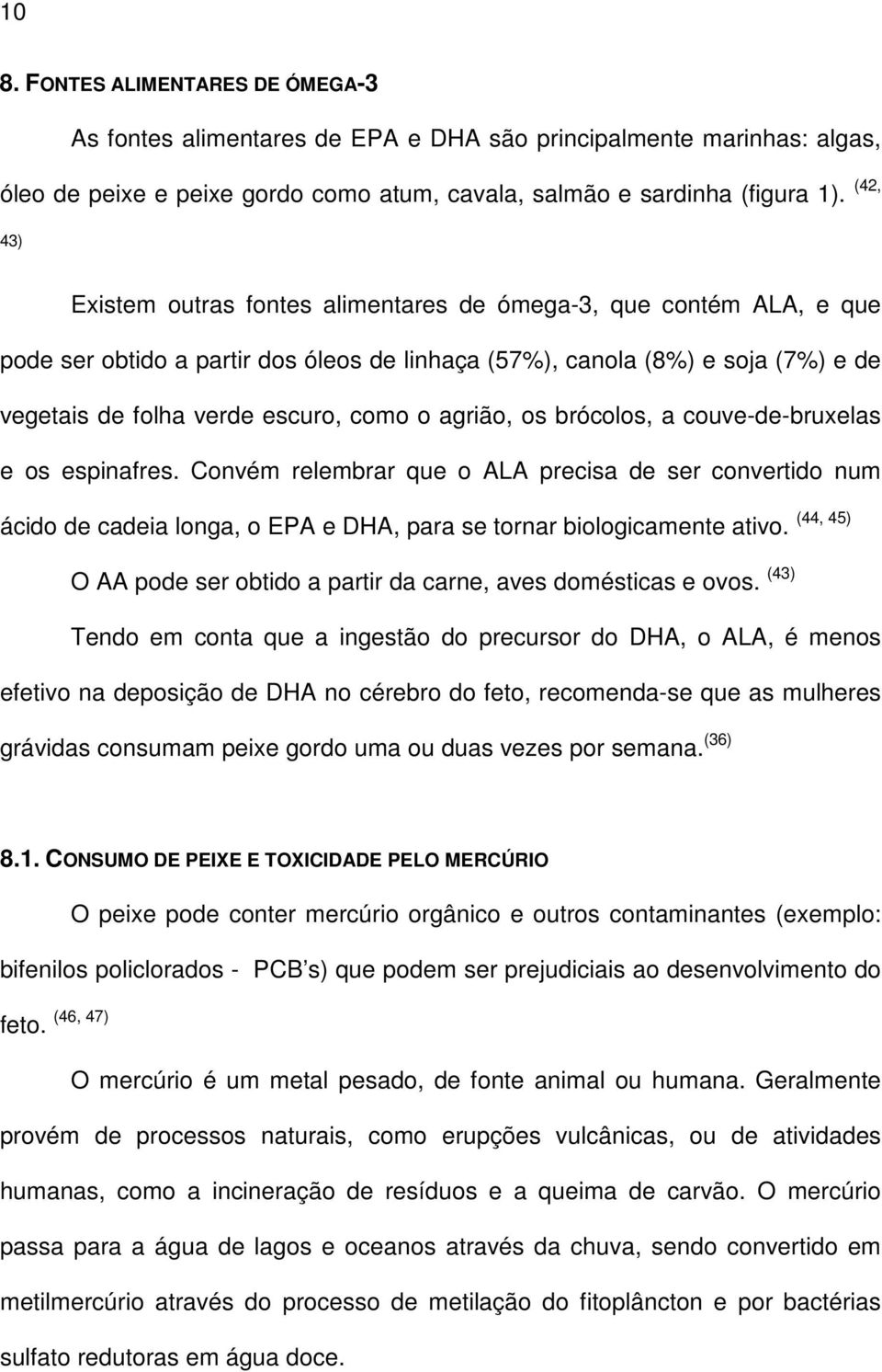 agrião, os brócolos, a couve-de-bruxelas e os espinafres. Convém relembrar que o ALA precisa de ser convertido num ácido de cadeia longa, o EPA e DHA, para se tornar biologicamente ativo.