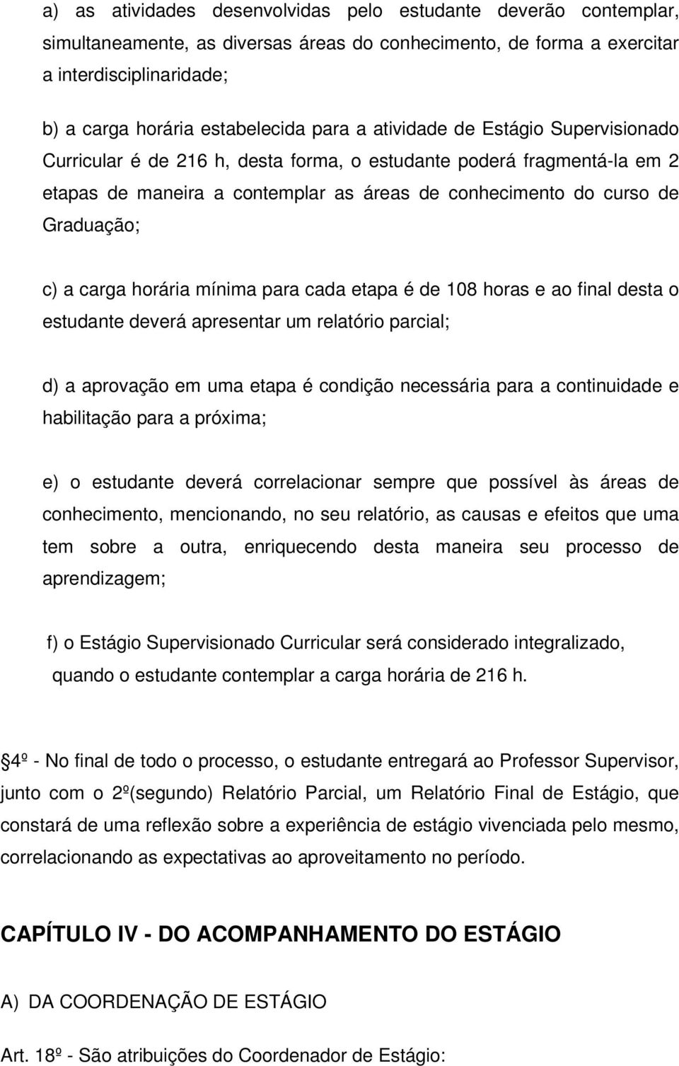 carga horária mínima para cada etapa é de 108 horas e ao final desta o estudante deverá apresentar um relatório parcial; d) a aprovação em uma etapa é condição necessária para a continuidade e