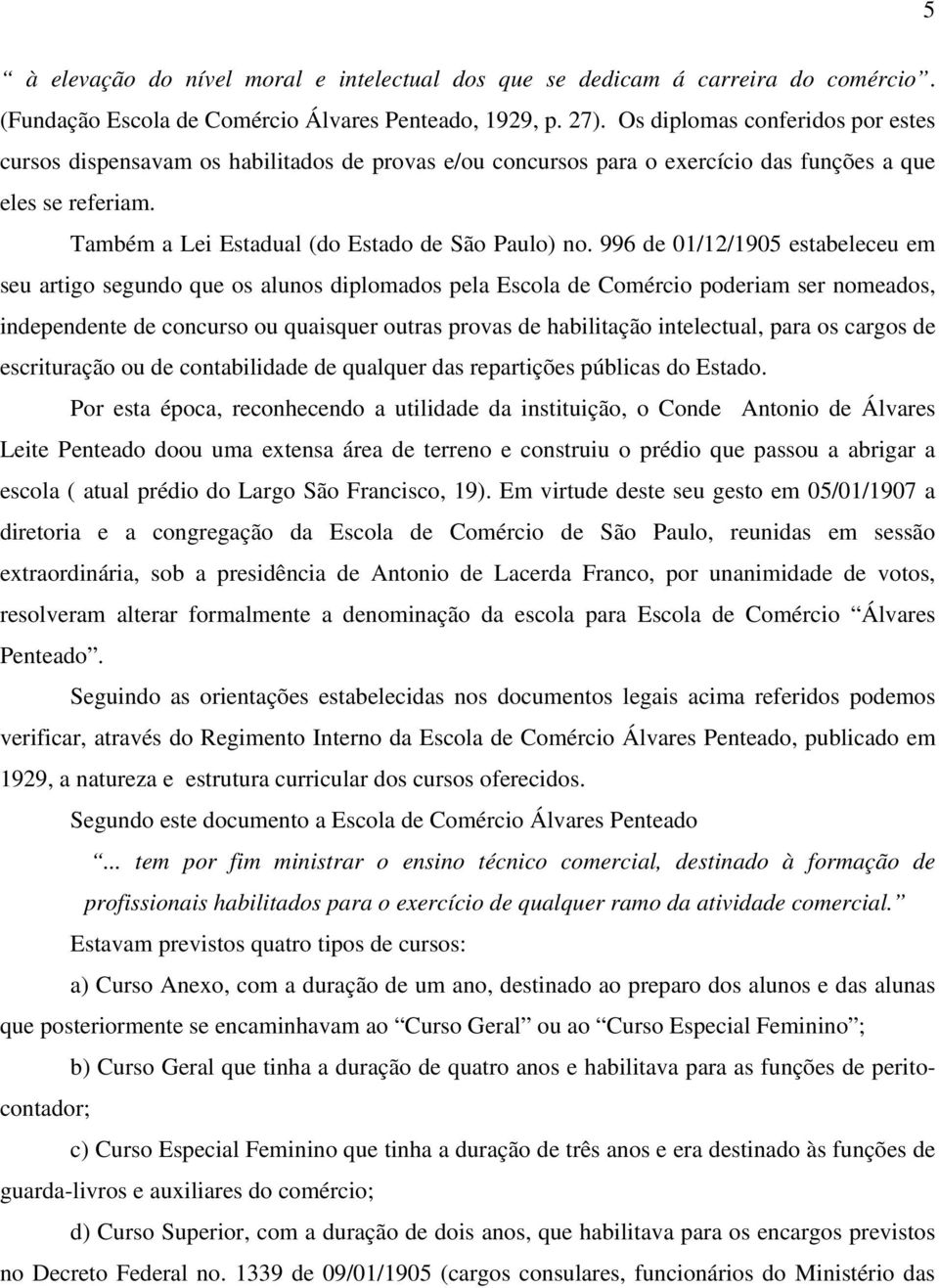 996 de 01/12/1905 estabeleceu em seu artigo segundo que os alunos diplomados pela Escola de Comércio poderiam ser nomeados, independente de concurso ou quaisquer outras provas de habilitação