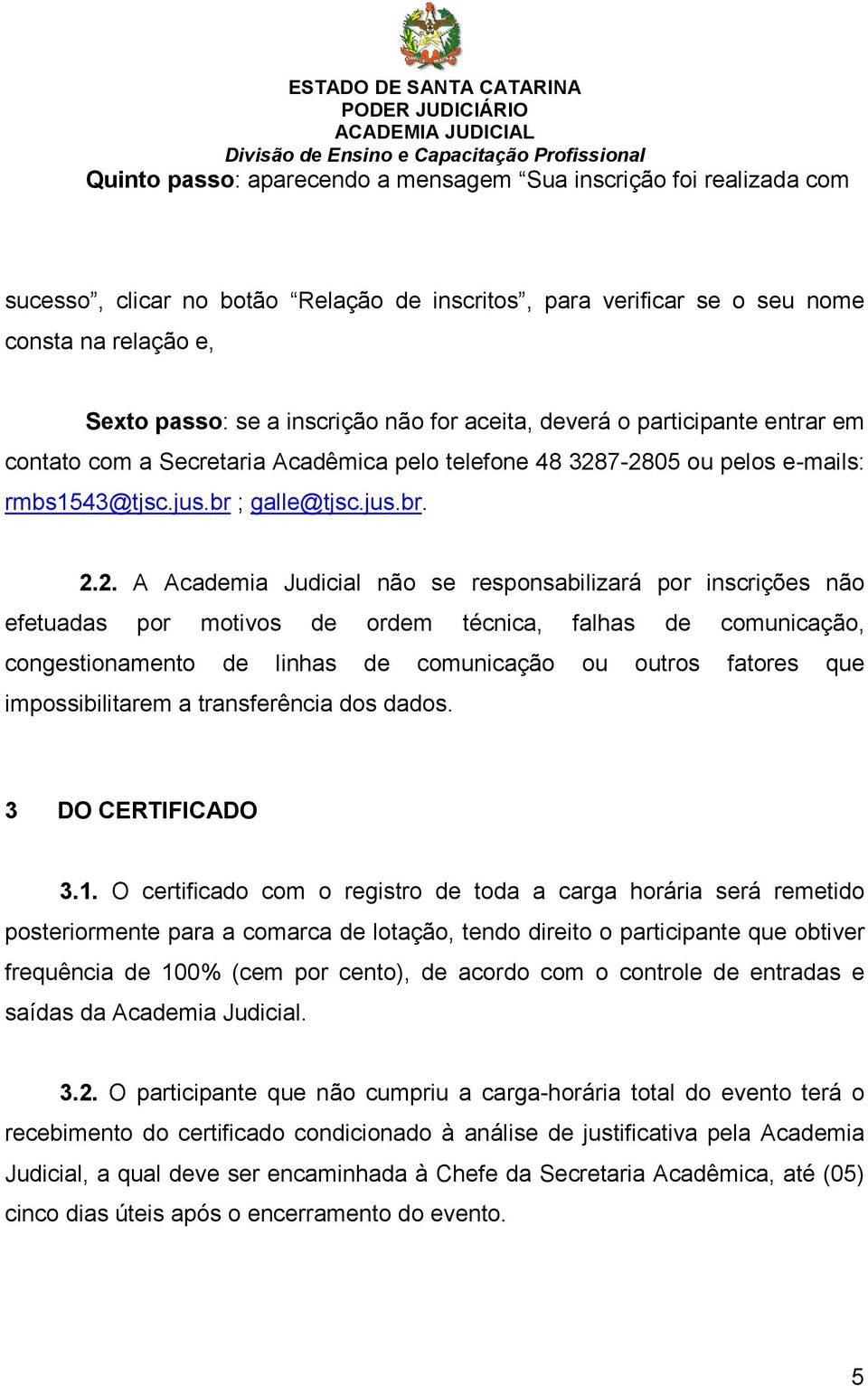 7-2805 ou pelos e-mails: rmbs1543@tjsc.jus.br ; galle@tjsc.jus.br. 2.2. A Academia Judicial não se responsabilizará por inscrições não efetuadas por motivos de ordem técnica, falhas de comunicação,