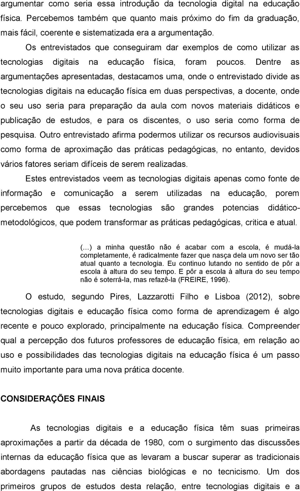 Dentre as argumentações apresentadas, destacamos uma, onde o entrevistado divide as tecnologias digitais na educação física em duas perspectivas, a docente, onde o seu uso seria para preparação da