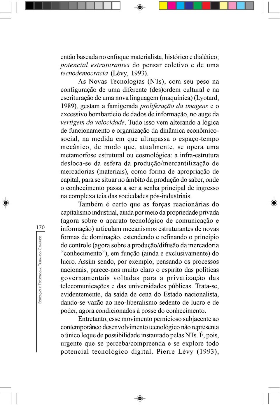 imagens e o excessivo bombardeio de dados de informação, no auge da vertigem da velocidade.