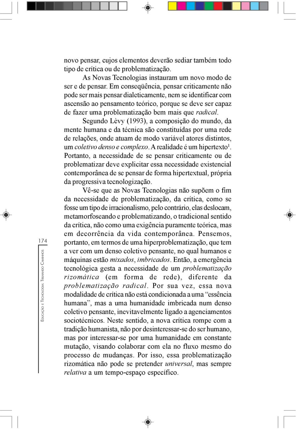 radical. Segundo Lèvy (1993), a composição do mundo, da mente humana e da técnica são constituídas por uma rede de relações, onde atuam de modo variável atores distintos, um coletivo denso e complexo.