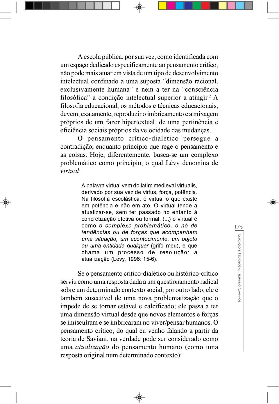 2 A filosofia educacional, os métodos e técnicas educacionais, devem, exatamente, reproduzir o imbricamento e a mixagem próprios de um fazer hipertextual, de uma pertinência e eficiência sociais