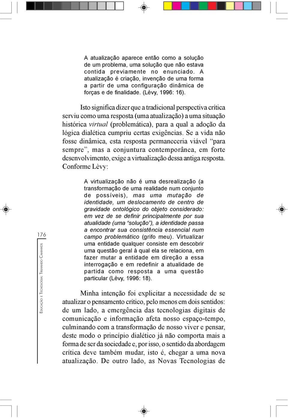 Isto significa dizer que a tradicional perspectiva crítica serviu como uma resposta (uma atualização) a uma situação histórica virtual (problemática), para a qual a adoção da lógica dialética cumpriu