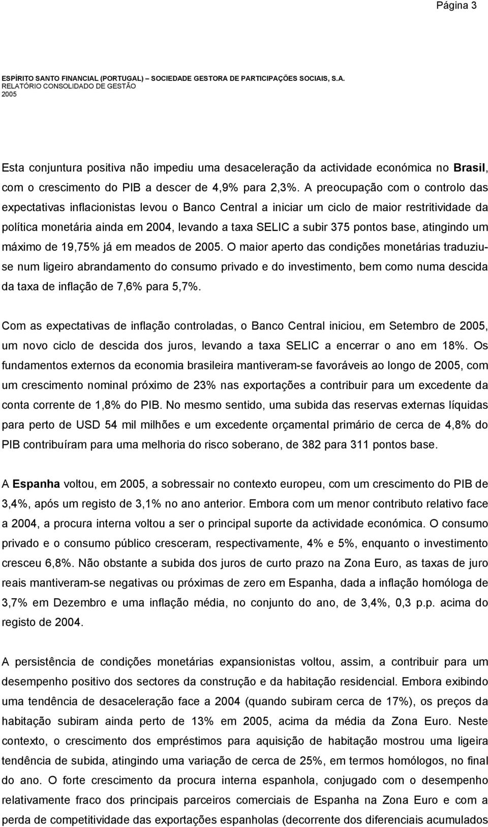 A preocupação com o controlo das expectativas inflacionistas levou o Banco Central a iniciar um ciclo de maior restritividade da política monetária ainda em 2004, levando a taxa SELIC a subir 375