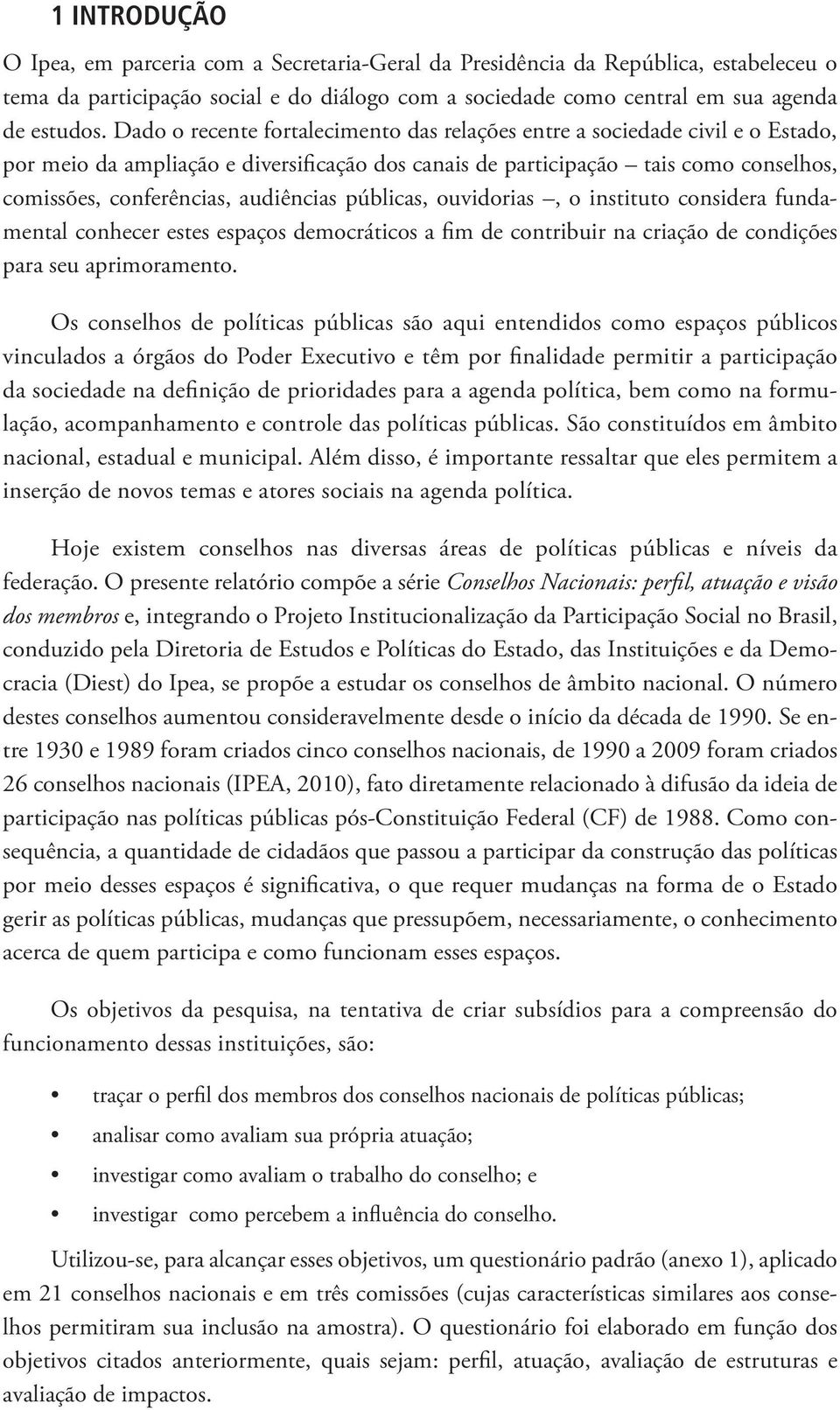 audiências públicas, ouvidorias, o instituto considera fundamental conhecer estes espaços democráticos a fim de contribuir na criação de condições para seu aprimoramento.