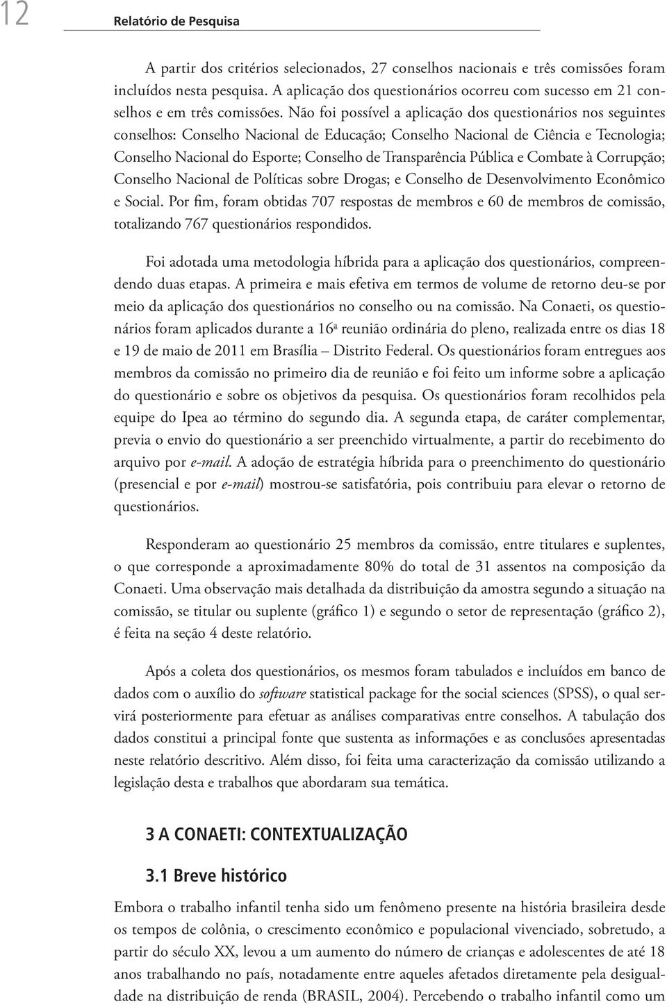 Não foi possível a aplicação dos questionários nos seguintes conselhos: Conselho Nacional de Educação; Conselho Nacional de Ciência e Tecnologia; Conselho Nacional do Esporte; Conselho de