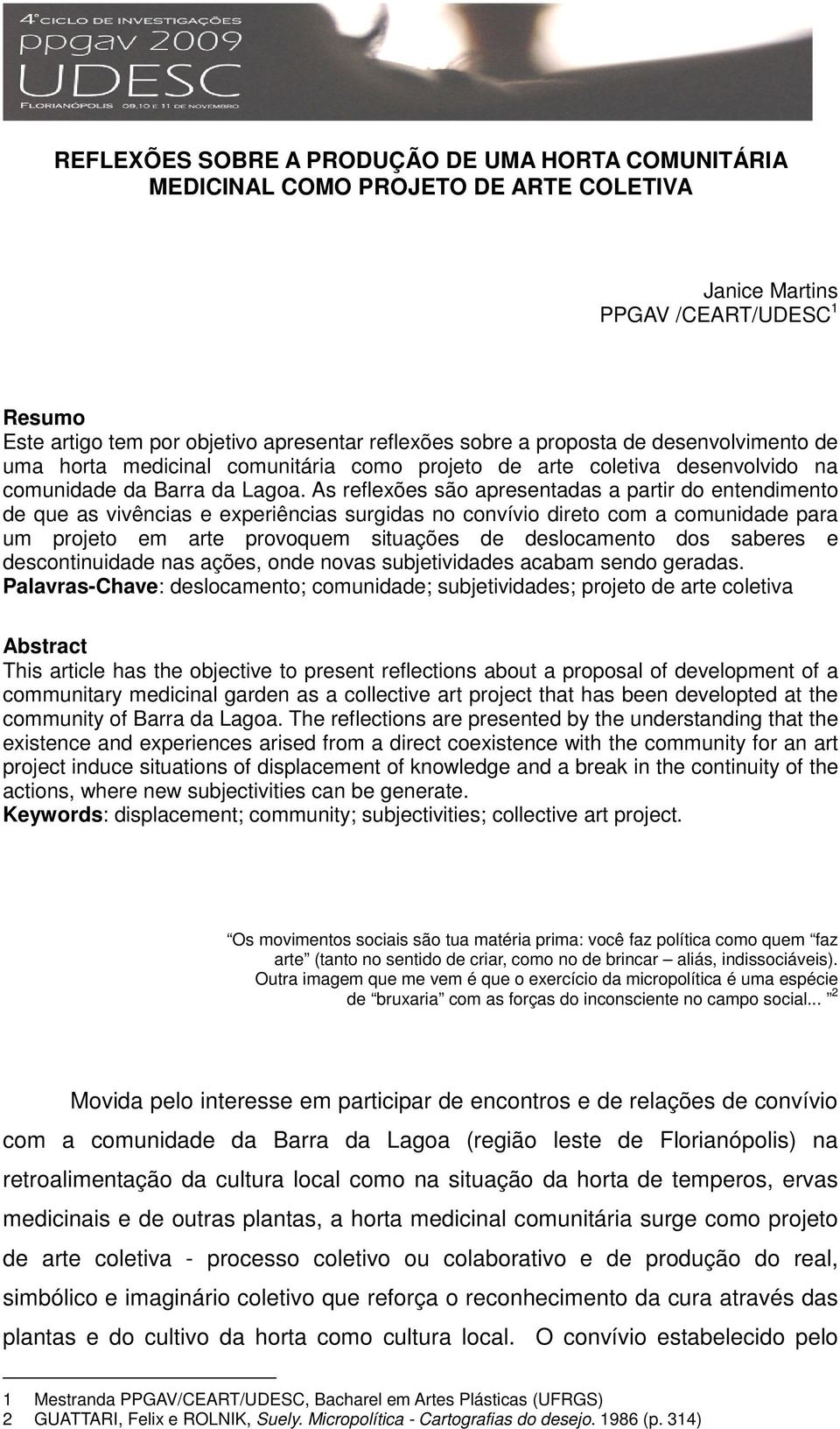 As reflexões são apresentadas a partir do entendimento de que as vivências e experiências surgidas no convívio direto com a comunidade para um projeto em arte provoquem situações de deslocamento dos