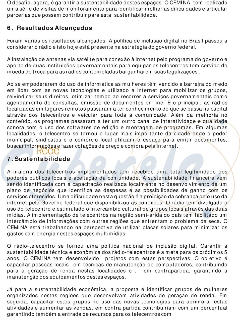 Resultados Alcançados Foram vários os resultados alcançados. A política de inclusão digital no Brasil passou a considerar o rádio e isto hoje está presente na estratégia do governo federal.