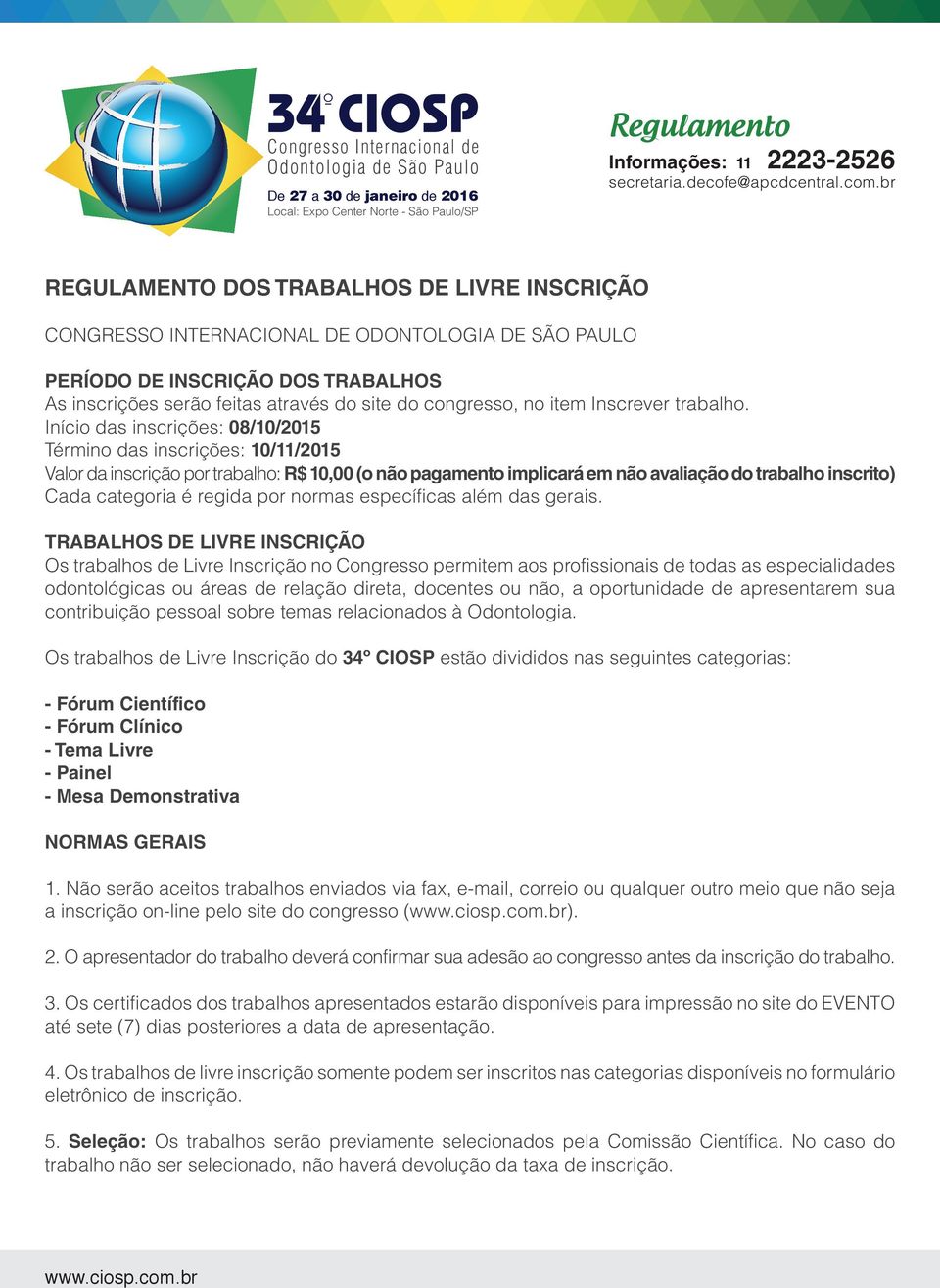 Início das inscrições: 08/10/2015 Término das inscrições: 10/11/2015 Valor da inscrição por trabalho: R$ 10,00 (o não pagamento implicará em não avaliação do trabalho inscrito) Cada categoria é