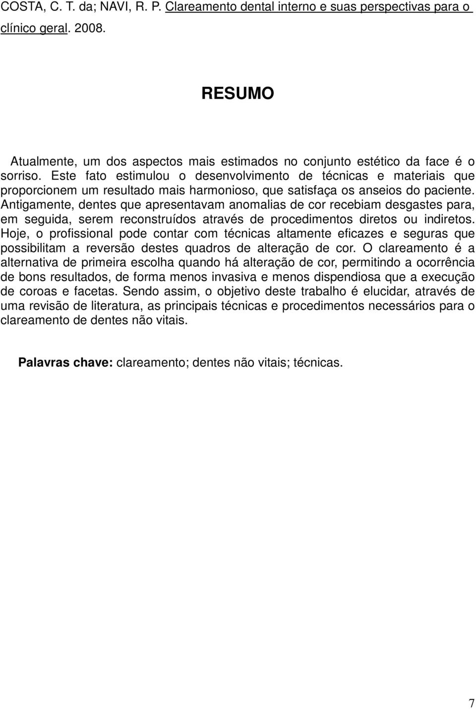 Antigamente, dentes que apresentavam anomalias de cor recebiam desgastes para, em seguida, serem reconstruídos através de procedimentos diretos ou indiretos.