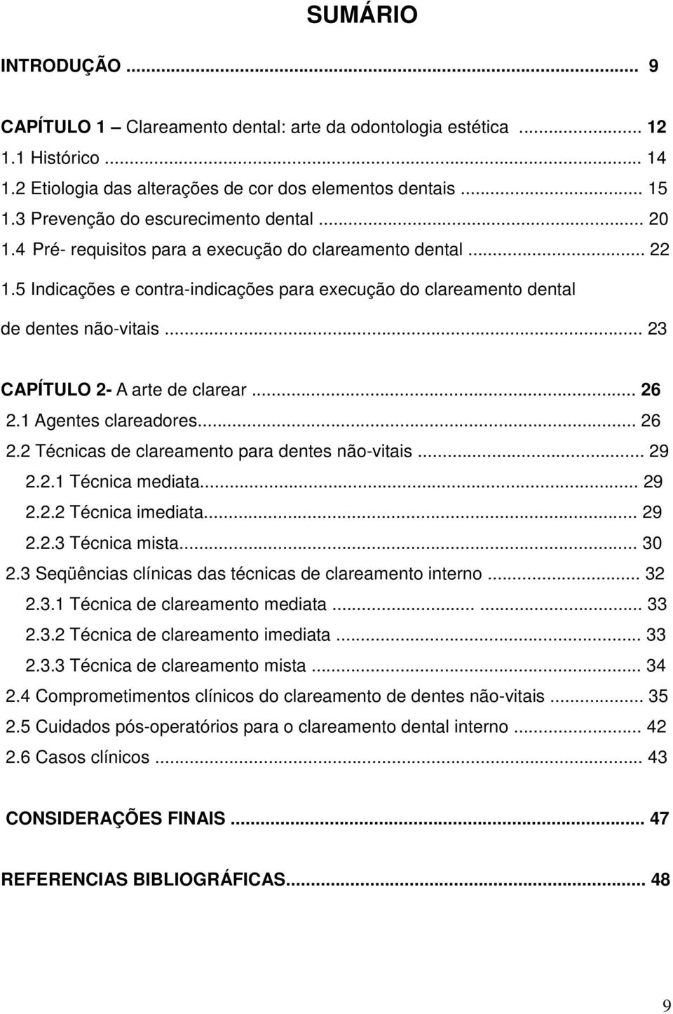 .. 23 CAPÍTULO 2- A arte de clarear... 26 2.1 Agentes clareadores... 26 2.2 Técnicas de clareamento para dentes não-vitais... 29 2.2.1 Técnica mediata... 29 2.2.2 Técnica imediata... 29 2.2.3 Técnica mista.