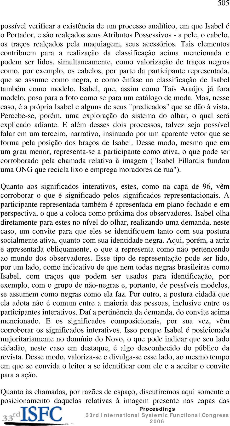 Tais elementos contribuem para a realização da classificação acima mencionada e podem ser lidos, simultaneamente, como valorização de traços negros como, por exemplo, os cabelos, por parte da