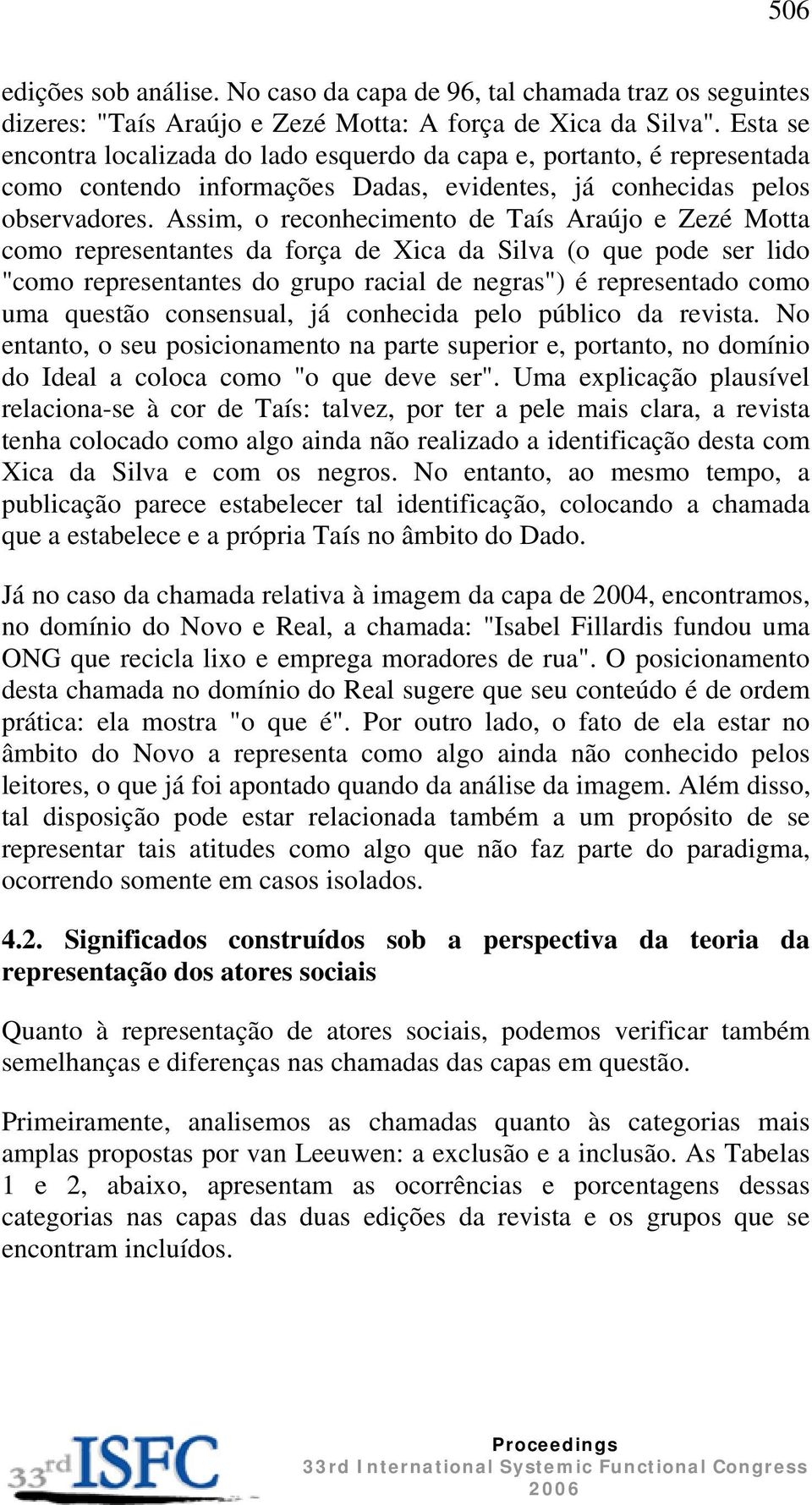 Assim, o reconhecimento de Taís Araújo e Zezé Motta como representantes da força de Xica da Silva (o que pode ser lido "como representantes do grupo racial de negras") é representado como uma questão